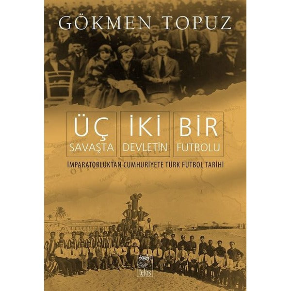 Üç Savaşta İki Devletin Bir Futbolu - İmparatorluktan Cumhuriyete Türk Futbol Tarihi | Telos Yayıncılık (İnce Kapak)