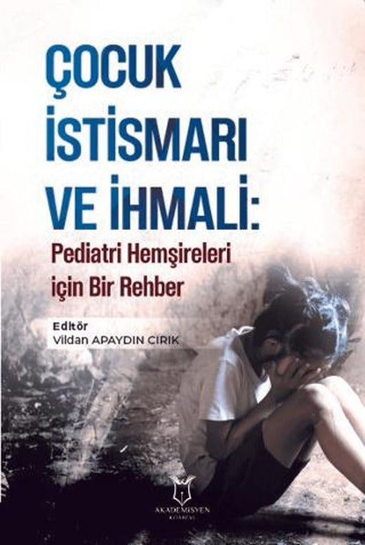 Çocuk İstismarı ve İhmali: Pediatri Hemşireleri için Bir Rehber | Akademisyen Kitabevi (Ciltsiz)