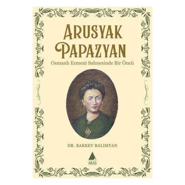 Apusyak Papazyan - Osmanlı Ermeni Sahnesinde Bir Öncu | Aras Yayıncılık (İnce Kapak)