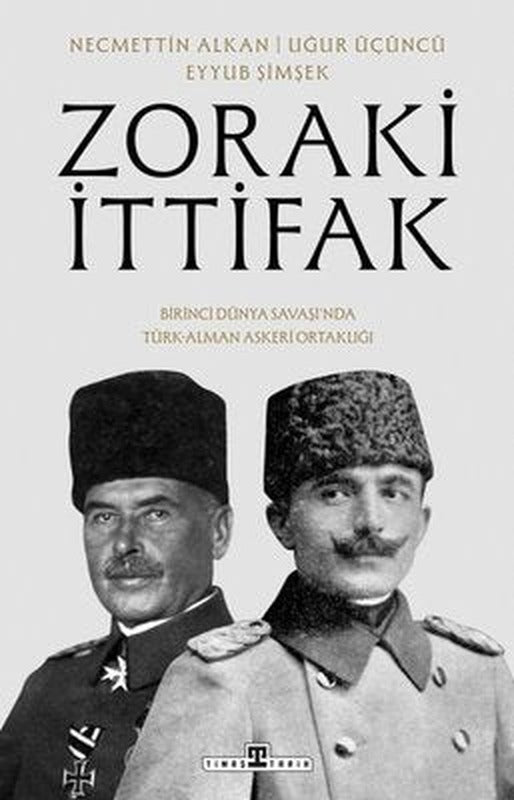 Zoraki İttifak - Birinci Dünya Savaşı'nda Türk - Alman Askeri Ortaklığı | Timaş Yayınları (İnce Kapak)