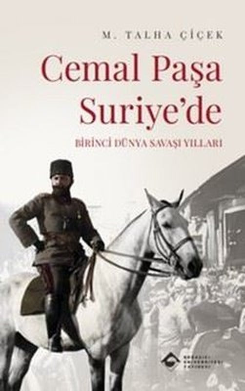 Cemal Paşa Suriye'de - Birinci Dünya Savaşı Yılları | Boğaziçi Üniversitesi Yayınevi (İnce Kapak)