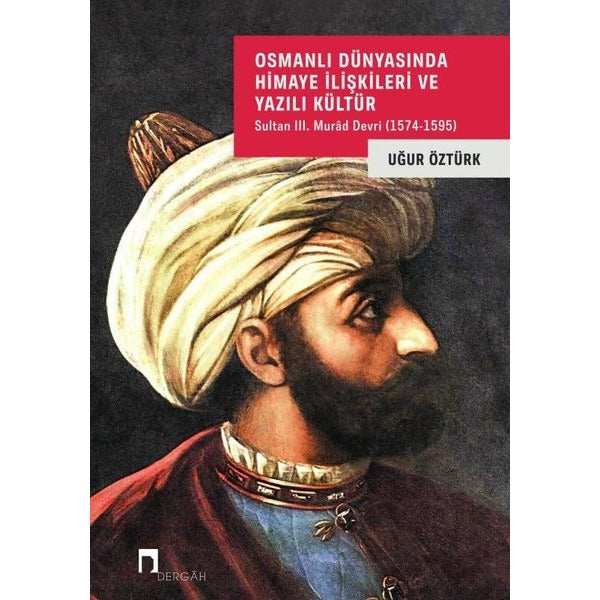 Osmanlı Dünyasında Himaye İlişkileri ve Yazılı Kültür - Sultan 3. Murad Devri (1574 - 1595) | Dergah Yayınları (İnce Kapak)