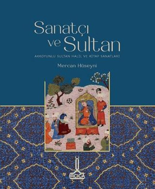 Sanatçı ve Sultan/ Akkoyunlu Sultan Halil ve Kitap Sanatları | IRCICA (Ciltsiz)