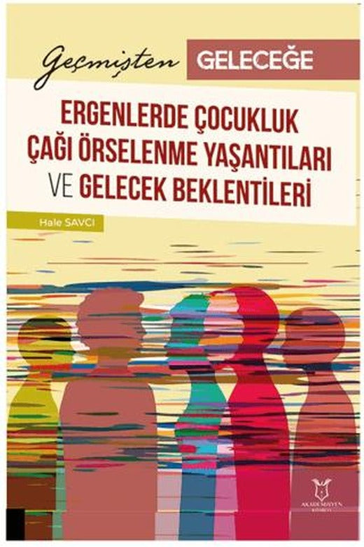 Geçmişten Geleceğe: Ergenlerde Çocukluk Çağı Örselenme Yaşantıları ve Gelecek Beklentileri | Akademisyen Kitabevi (Ciltsiz)