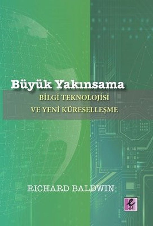 Büyük Yakınsama: Bilgi Teknolojisi ve Yeni Küreselleşme | Efil Yayınevi Yayınları