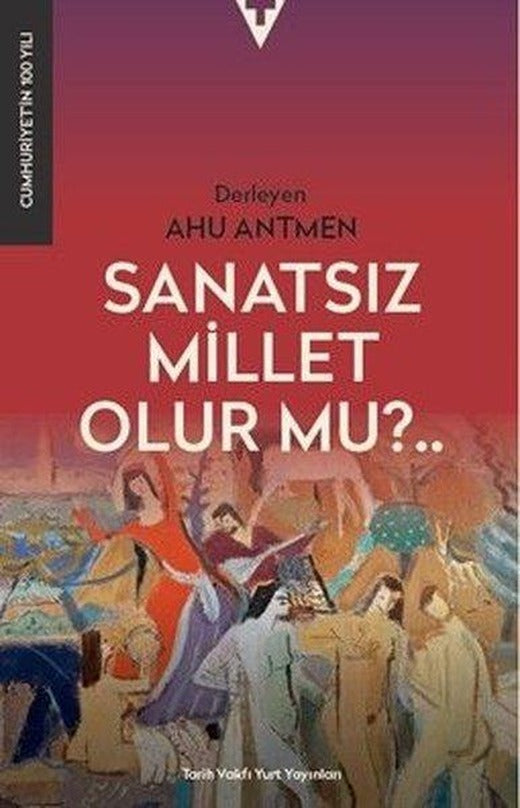 Sanatsız Millet Olur mu?.. | Tarih Vakfı Yurt Yayınları (İnce Kapak)
