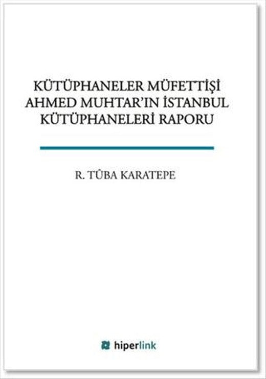 Kütüphaneler Müfettişi Ahmed Muhtar'ın İstanbul Kütüphaneleri Raporu | Hiperlink Yayınları (Ciltsiz)