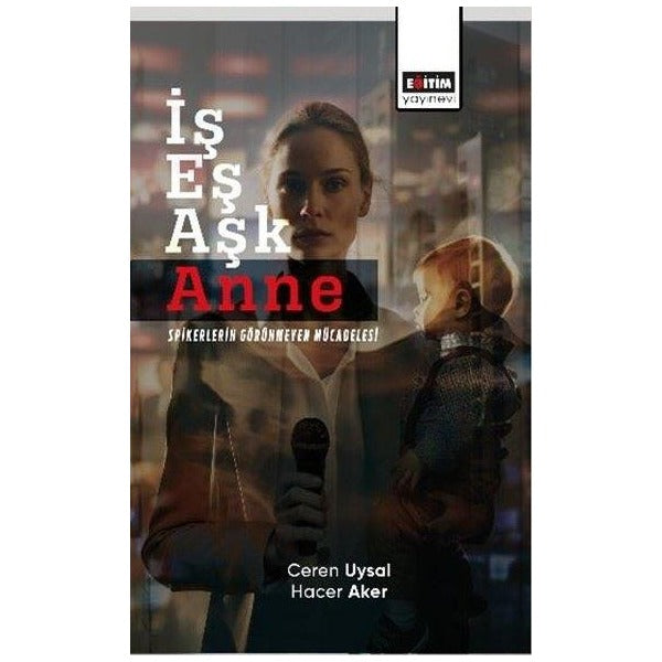 İş Eş Aşk - Anne Spikerlerin Görünmeyen Mücadelesi | Eğitim Yayınevi (İnce Kapak)