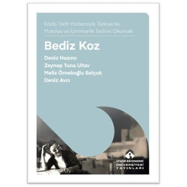 Bediz Koz - Sözlü Tarih Yöntemiyle Türkiye'de Mobilya ve İçmimarık Tarihini Okumak | İzmir Ekonomi Üniversitesi (İnce Kapak)