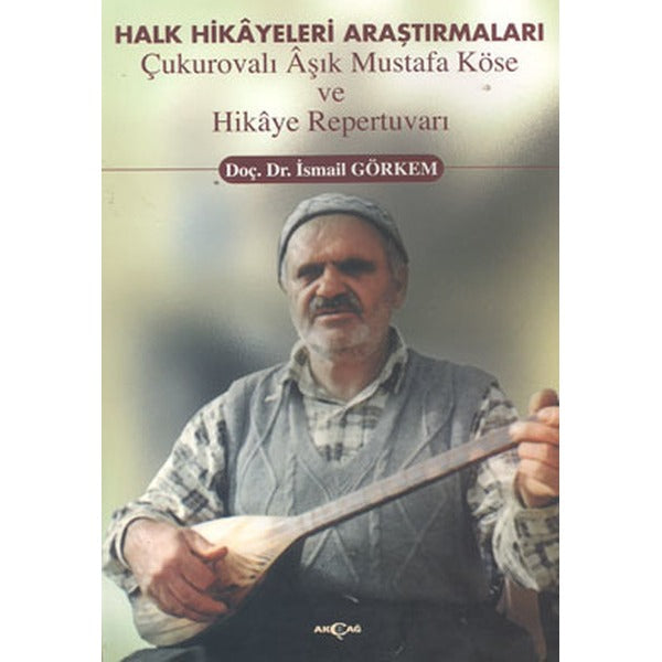 Halk Hikayeleri Araştırmaları: Çukurovalı Aşık Mustafa Köse ve Hikaye Repertuvarı | Akçağ Yayınları (İnce Kapak)