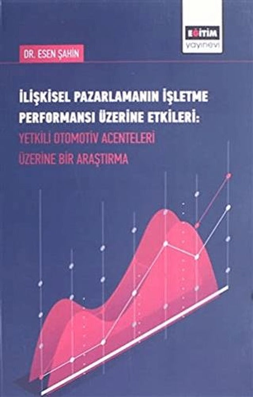 İlişkisel Pazarlamanın İşletme Performansı Üzerine Etkileri : Yetkili Otomotiv Acenteleri Üzerine Bir Araştırma | Eğitim Yayınevi - Bilimsel Eserler (Ciltsiz)