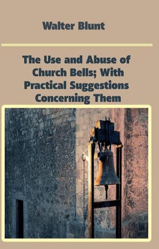The Use and Abuse of Church Bells; With Practical Suggestions Concerning Them | Platanus Publishing (Ciltsiz)