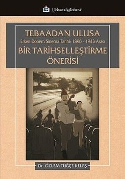 Tebaadan Ulusa Erken Dönem Sinema Tarihi 1896 - 1943 Arası Bir Tarihselleştirme Önerisi | Türkmen Kitabevi