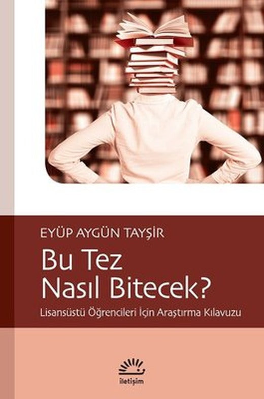 Bu Tez Nasıl Bitecek?-Lisansüstü Öğrencileri İçin Araştırma Kılavuzu | İletişim Yayınları