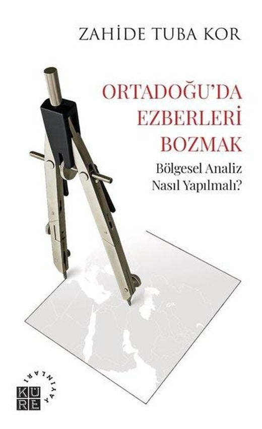 Ortadoğu'da Ezberleri Bozmak - Bölgesel Analiz Nasıl Yapılmalı? | Küre Yayınları (İnce Kapak)