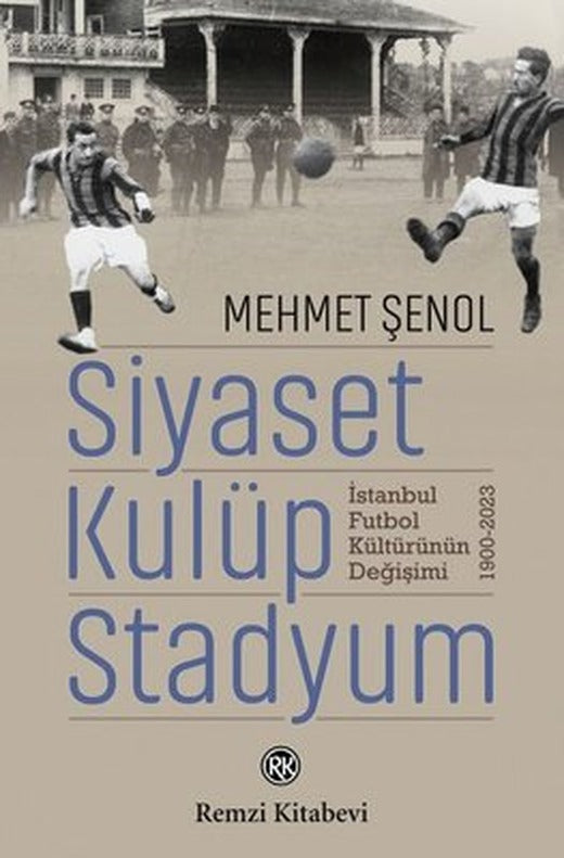 Siyaset Kulüp Stadyum: İstanbul Futbol Kültürünün Değişimi 1900 - 2023 | Remzi Kitabevi (İnce Kapak)