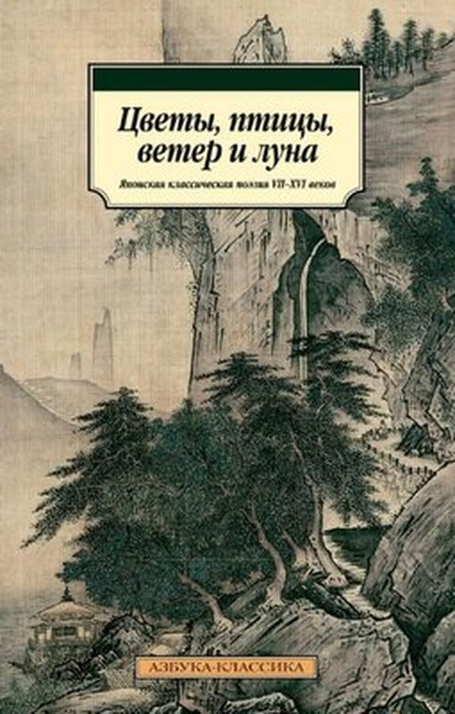 Цветы, птицы, ветер и луна. Японская классическая поэзия VII-XVI веков - Çiçekler, Kuşlar, Rüzgar Ve | Azbuka-klassika, Izdatel'stvo