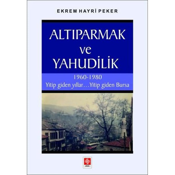 Altıparmak ve Yahudilik - 1960 - 1980 Yitip Giden YıllarYitip Giden Bursa | Ekin Basım Yayın (İnce Kapak)