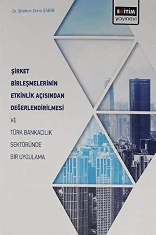 Şirket Birleşmelerinin Etkinlik Açısından Değerlendirilmesi ve Türk Bankacılık Sektöründe Bir Uygulama | Eğitim Yayınevi - Bilimsel Eserler (Ciltsiz)