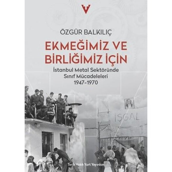 Ekmeğimiz ve Birliğimiz İçin - İstanbul Metal Sektöründe Sınıf Mücadeleleri 1947 - 1970 | Tarih Vakfı Yurt Yayınları (İnce Kapak)