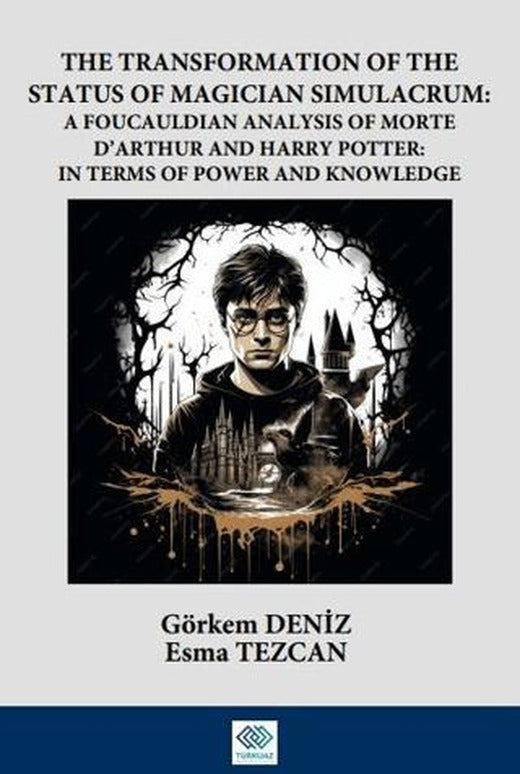 The Transformation Of The Status Of Magician Simulacrum: A FouCauldian Analysis Of Morte D’Arthur and Harry Potter: In Terms Of Power and Knowledge | Turkuazkey Akademik Yayınlar (Ciltsiz)
