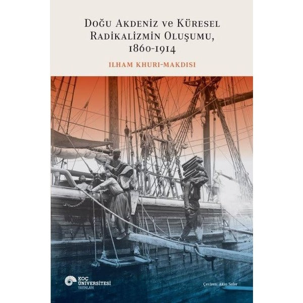 Doğu Akdeniz ve Küresel Radikalizmin Oluşumu 1860 - 1914 | Koç Üniversitesi Yayınları (İnce Kapak)