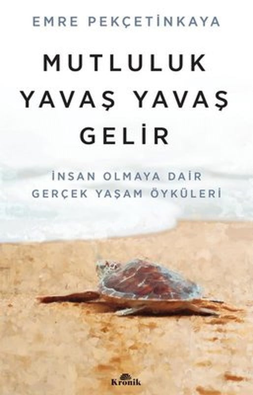 Mutluluk Yavaş Yavaş Gelir - İnsan Olmaya Dair Gerçek Yaşam Öyküleri | Kronik Kitap