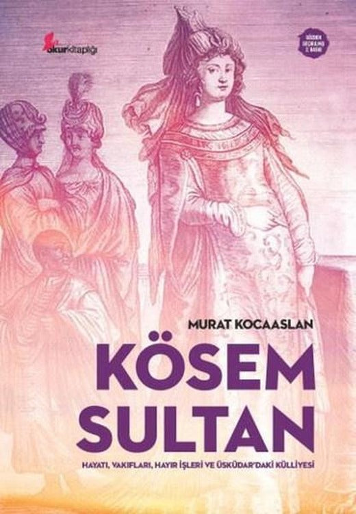 Kösem Sultan: Hayatı Vakıfları Hayır İşleri ve Üsküdardaki Külliyesi | Okur Kitaplığı (İnce Kapak)