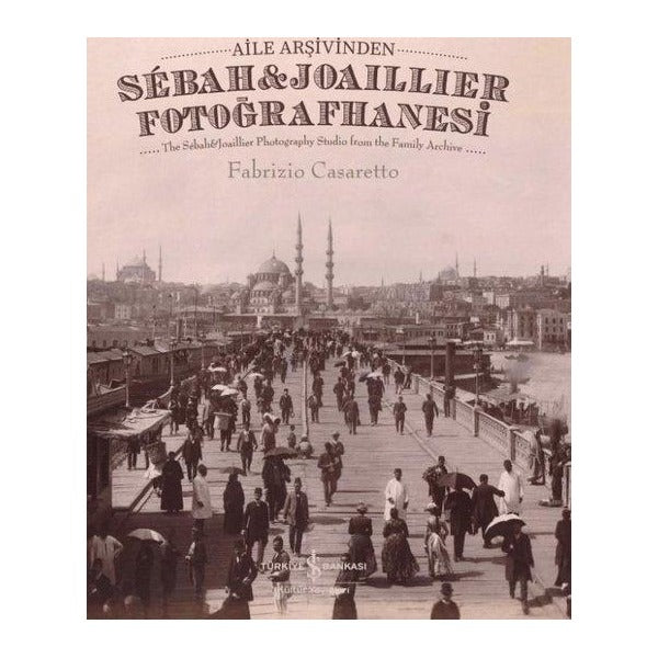 Aile Arşivinden Sebah & Joaillier Fotoğrafhanesi - The Sebah & Joailler Photography Studio From The F | İş Bankası Kültür Yayınları
