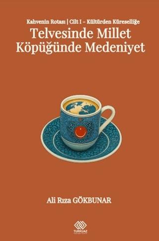Kahvenin Rotası Cilt I - Kültürden Küresele: Telvesinde Millet Köpüğünde Medeniyet