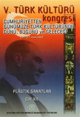 V. Türk Kültürü Kongresi Cumhuriyetten Günümüze Türk Kültürünün Dünü, Bugünü ve Geleceği (17-21 Aralık) Plastik Sanatlar Cilt-XII - Kolektif kitap kapağı