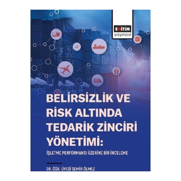Belirsizlik ve Risk Altında Tedarik Zinciri Yönetimi: İşletme Performansı Üzerine Bir İnceleme | Eğitim Yayınevi (İnce Kapak)