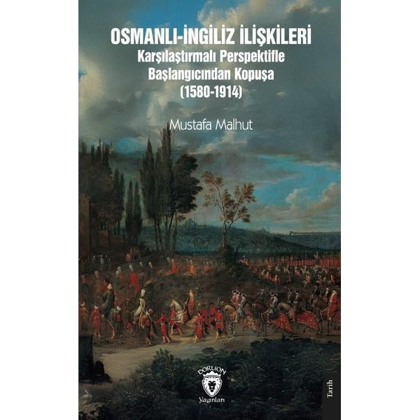 Osmanlı-İngiliz İlişkileri Karşılaştırmalı Perspektifle Başlangıcından Kopuşa (1580-1914) | Dorlion Yayınları (Ciltsiz)