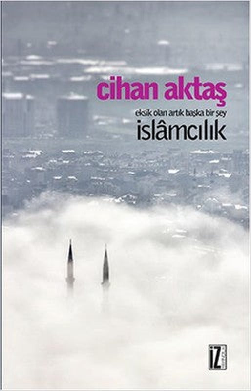Eksik Olan Artık Başka Bir Şey İslamcılık | İz Yayıncılık
