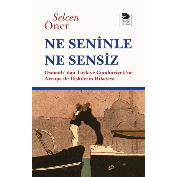 Ne Seninle Ne Sensiz - Osmanlı'dan Türkiye Cumhuriyeti'ne Avrupa İle İlişkilerin Hikayesi | İmge Kitabevi (İnce Kapak)