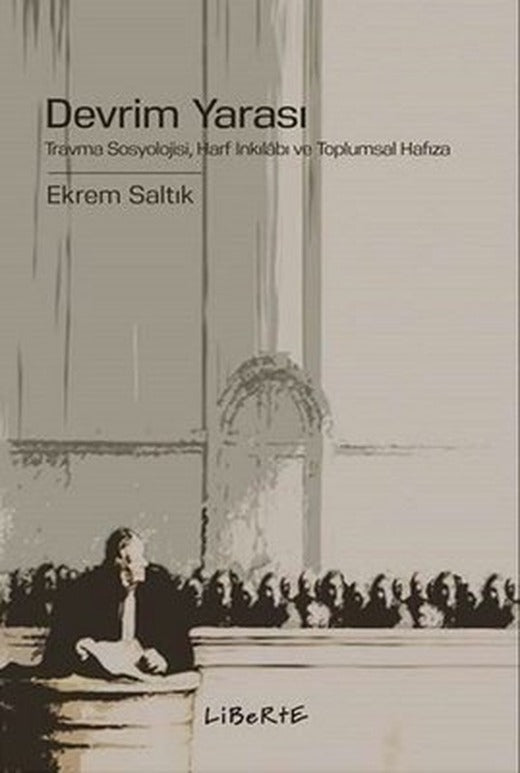 Devrim Yarası: Travma Sosyolojisi - Harf İnkılabı ve Toplumsal Hafıza | Liberte