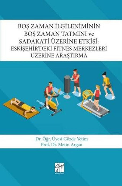 Boş Zaman İlgileniminin Boş Zaman Tatmini ve Sadakati Üzerine Etkisi : Eskişehir’deki Fitnes Merkezleri Üzerine Araştırma | Gazi Kitabevi (Ciltsiz)