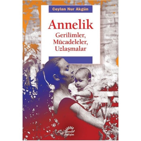 Annelik - Gerilimler, Mücadeleler, Uzlaşmalar | İletişim Yayınları (İnce Kapak)