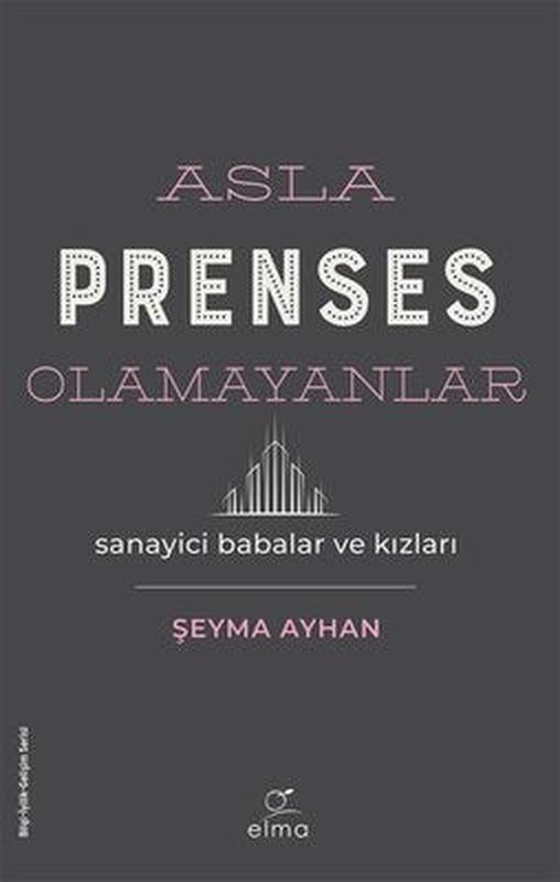 Asla Prenses Olamayanlar: Sanayici Babalar ve Kızları | Elma Yayınevi