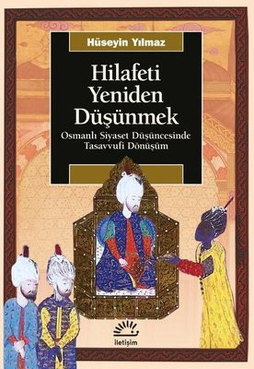 Hilafeti Yeniden Düşünmek - Osmanlı Siyaset Düşüncesinde Tasavvufi Dönüşüm | İletişim Yayınları