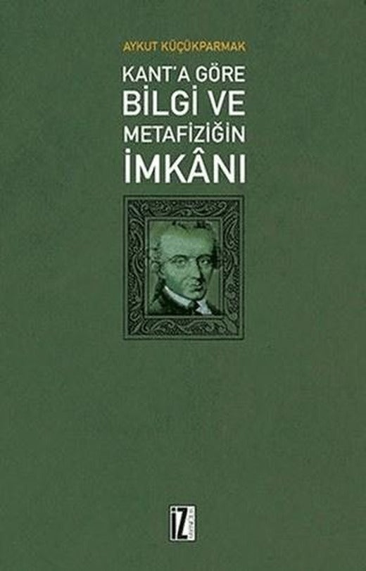 Kant'a Göre Bilgi ve Metafiziğin İmkanı | İz Yayıncılık (Ciltsiz)