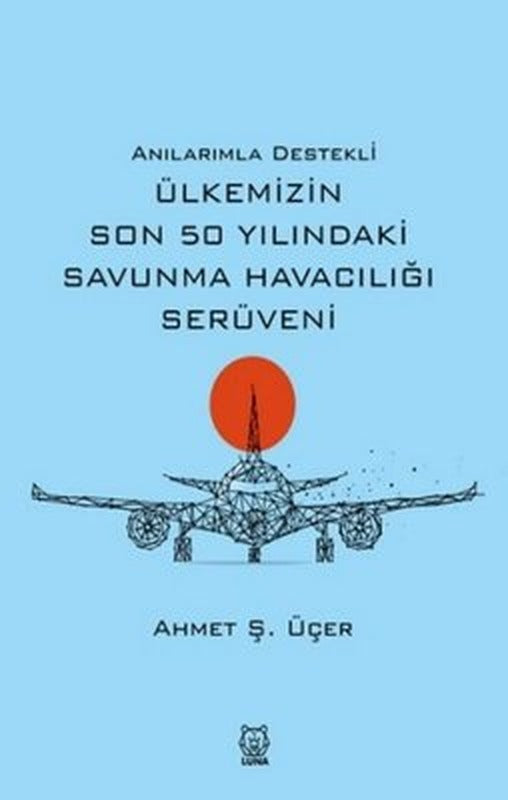 Anılarımla Destekli Ülkemizin Son 50 Yılındaki Savunma Havacılığı Serüveni | Luna Yayınları