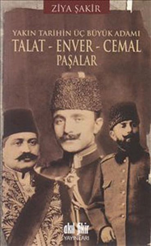 Yakın Tarihin Üç Büyük Adamı - Talat-Enver-Cemal Paşalar | Akıl Fikir Yayınları (İnce Kapak)