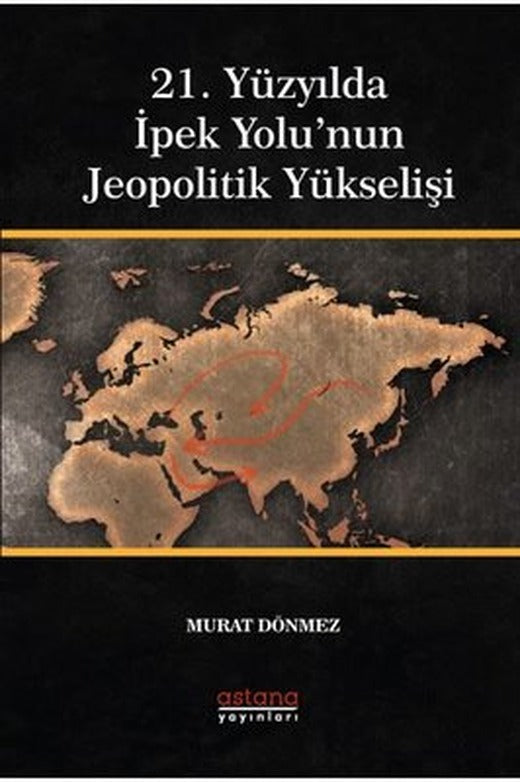 21. Yüzyılda İpek Yolu'nun Jeopolitik Yükselişi | Astana Yayınları