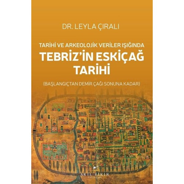 Tarihi ve Arkeolojik Veriler Işığında Tebriz'in Eskiçağ Tarihi - Başlangıçtan Demir Çağı Sonuna Kada | Akıl Fikir Yayınları (İnce Kapak)
