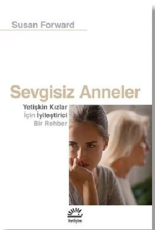 Sevgisiz Anneler - Yetişkin Kızlar İçin Iyileştirici Bir Rehber | İletişim Yayınları