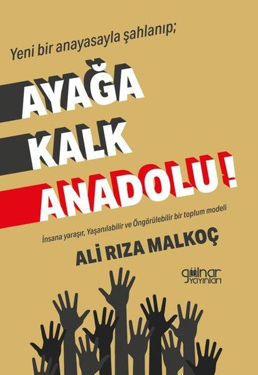 Yeni Bir Anayasayla Şahlanıp; Ayağa Kalk Anadolu! İnsana Yaraşır Yaşanılabilir ve Öngörülebilir Bir Toplum Modeli
