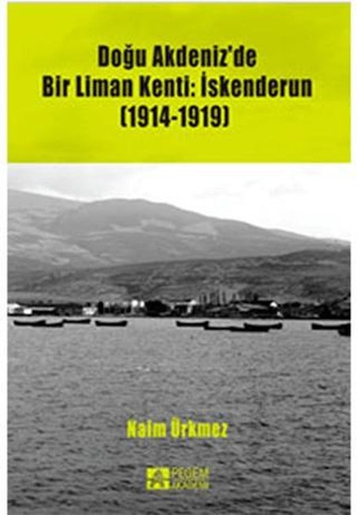 Doğu Akdeniz'de Bir Liman Kenti: İskenderun (1914-1919) | Pegem Akademi Yayıncılık (Ciltsiz)