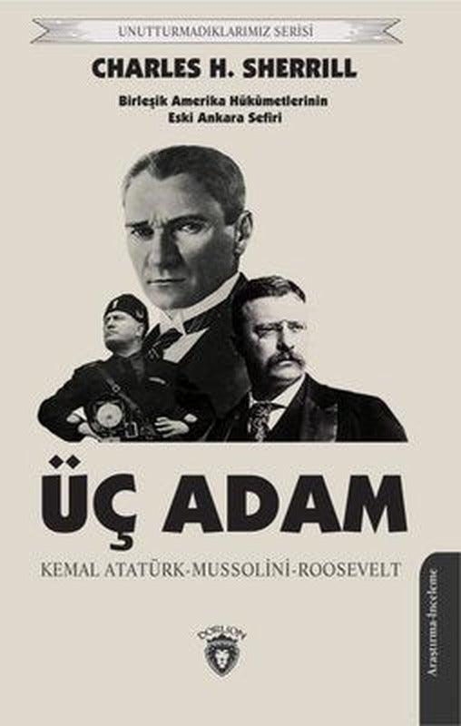 Üç Adam: Kemal Atatürk - Mussolini - Roosevelt - Birleşik Amerika Hükümetlerinin Eski Ankara Sefiri | Dorlion Yayınevi