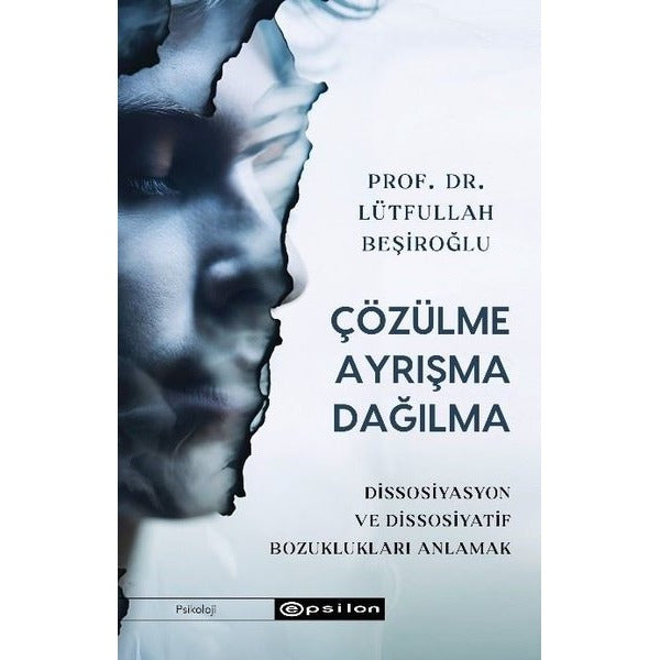 Çözülme Ayrışma Dağılma - Dissosiyasyon ve Dissosiyatif Bozuklukları Anlamak | Epsilon Yayınevi (İnce Kapak)